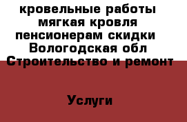 кровельные работы! мягкая кровля! пенсионерам скидки - Вологодская обл. Строительство и ремонт » Услуги   